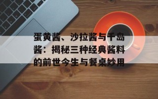 蛋黄酱、沙拉酱与千岛酱：揭秘三种经典酱料的前世今生与餐桌妙用