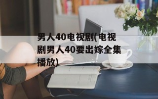 男人40电视剧(电视剧男人40要出嫁全集播放)