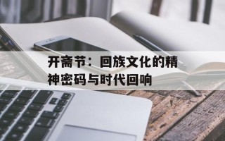 开斋节：回族文化的精神密码与时代回响