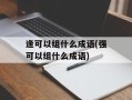 逢可以组什么成语(强可以组什么成语)