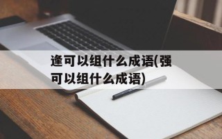 逢可以组什么成语(强可以组什么成语)