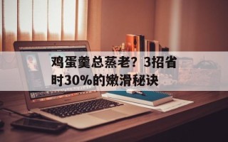 鸡蛋羹总蒸老？3招省时30%的嫩滑秘诀