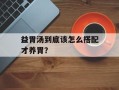 益胃汤到底该怎么搭配才养胃？