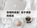 带艰的成语？关于艰苦的成语