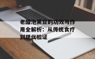 老醋泡黑豆的功效与作用全解析：从传统食疗到现代验证