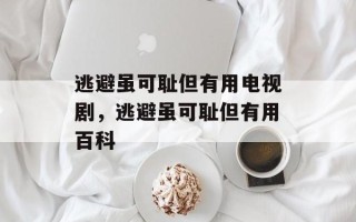 逃避虽可耻但有用电视剧，逃避虽可耻但有用百科