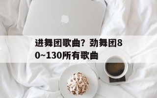 进舞团歌曲？劲舞团80～130所有歌曲