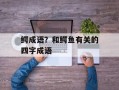 鳄成语？和鳄鱼有关的四字成语
