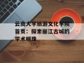 云南大学旅游文化学院首页：探索丽江古城的学术明珠