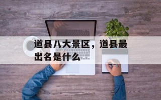 道县八大景区，道县最出名是什么