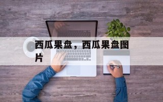 西瓜果盘，西瓜果盘图片