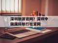 深圳旅游官网？深圳中国国际旅行社官网