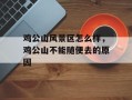 鸡公山风景区怎么样，鸡公山不能随便去的原因