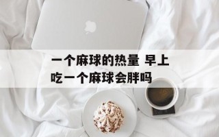 一个麻球的热量 早上吃一个麻球会胖吗