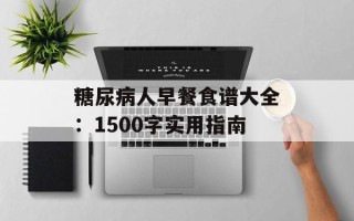 糖尿病人早餐食谱大全：1500字实用指南