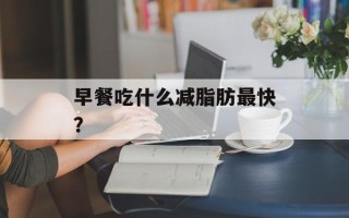 早餐吃什么减脂肪最快？