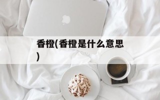 香橙(香橙是什么意思)