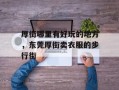 厚街哪里有好玩的地方，东莞厚街卖衣服的步行街