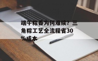 端午粽香为何难续？三角粽工艺全流程省30%成本