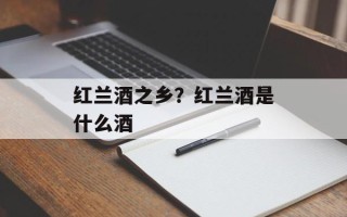 红兰酒之乡？红兰酒是什么酒