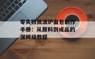 零失败微波炉面包制作手册：从原料到成品的保姆级教程