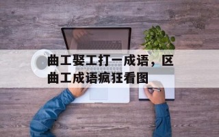 曲工娶工打一成语，区曲工成语疯狂看图