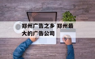 郑州广告之乡 郑州最大的广告公司