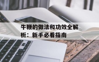 牛鞭的做法和功效全解析：新手必看指南