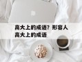 高大上的成语？形容人高大上的成语