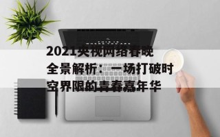 2021央视网络春晚全景解析：一场打破时空界限的青春嘉年华