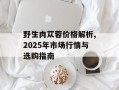 野生肉苁蓉价格解析,2025年市场行情与选购指南