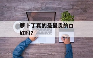萝卜丁真的是最贵的口红吗？
