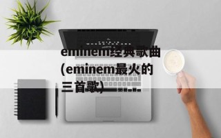 eminem经典歌曲(eminem最火的三首歌)