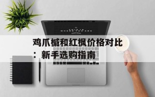 鸡爪槭和红枫价格对比：新手选购指南