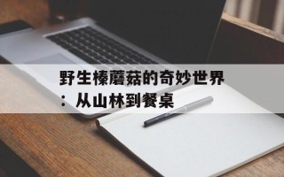 野生榛蘑菇的奇妙世界：从山林到餐桌