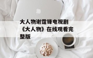 大人物谢霆锋电视剧 《大人物》在线观看完整版