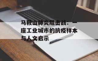 马鞍山肺炎阻击战：一座工业城市的抗疫样本与人文启示