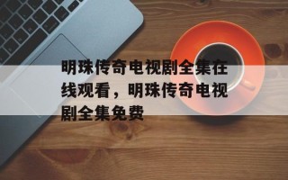 明珠传奇电视剧全集在线观看，明珠传奇电视剧全集免费