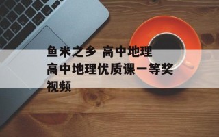 鱼米之乡 高中地理 高中地理优质课一等奖视频