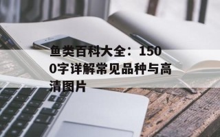 鱼类百科大全：1500字详解常见品种与高清图片