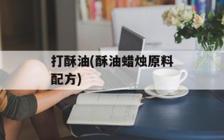 打酥油(酥油蜡烛原料配方)