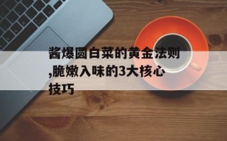酱爆圆白菜的黄金法则,脆嫩入味的3大核心技巧