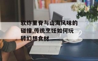 软炸里脊与山海风味的碰撞,传统烹饪如何玩转幻想食材