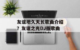友谊地久天长歌曲介绍？友谊之光DJ版歌曲