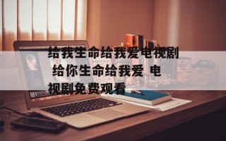 给我生命给我爱电视剧 给你生命给我爱 电视剧免费观看