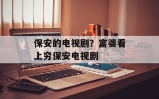 保安的电视剧？富婆看上穷保安电视剧