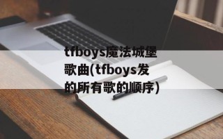 tfboys魔法城堡歌曲(tfboys发的所有歌的顺序)