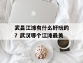 武昌江滩有什么好玩的？武汉哪个江滩最美