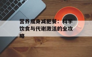 营养瘦身减肥餐：科学饮食与代谢激活的全攻略