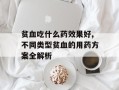 贫血吃什么药效果好,不同类型贫血的用药方案全解析